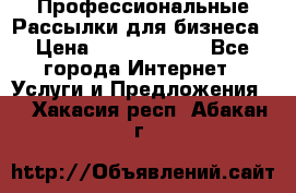 Профессиональные Рассылки для бизнеса › Цена ­ 5000-10000 - Все города Интернет » Услуги и Предложения   . Хакасия респ.,Абакан г.